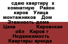 сдаю квартиру 2х комнатную › Район ­ киров › Улица ­ монтажников › Дом ­ 18 › Этажность дома ­ 5 › Цена ­ 11 000 - Кировская обл., Киров г. Недвижимость » Квартиры аренда   